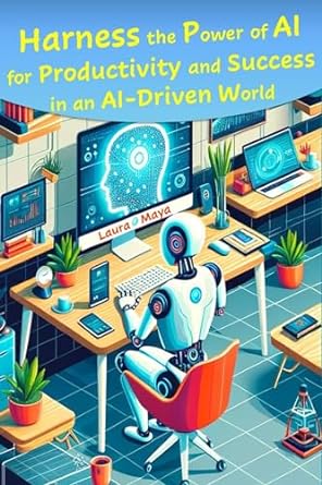 harness the power of ai for productivity and success in an ai driven world 1st edition laura maya b0cqrgcz99