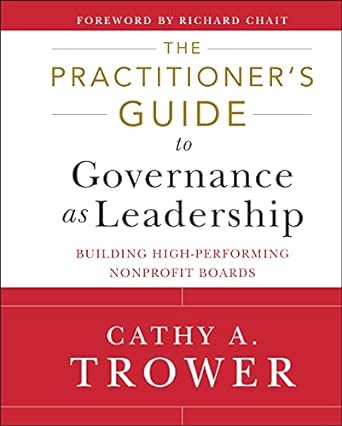 the practitioners guide to governance as leadership building high performing nonprofit boards 1st edition