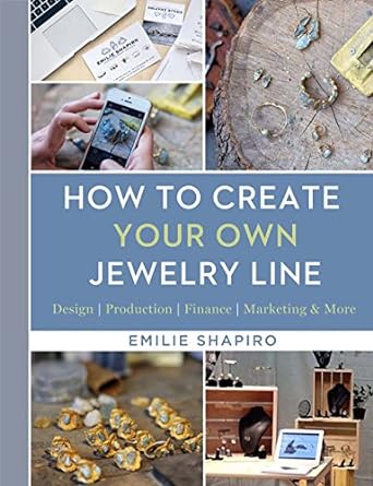 how to create your own jewelry line design production finance marketing and more 1st edition emilie shapiro