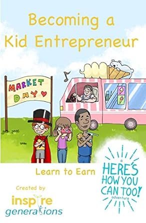 becoming a kid entrepreneur learn to earn a heres how you can too adventure 1st edition inspire generations