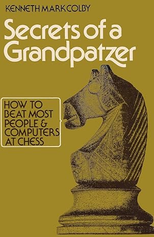 secrets of a grandpatzer how to beat most people and computers at chess 1st edition kenneth mark colby