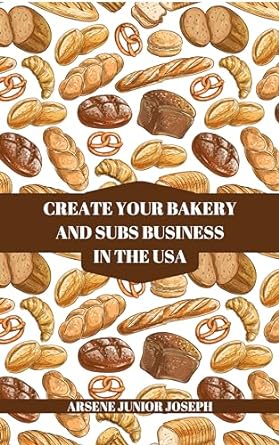 create your bakery and subs business in the usa from dough to delicious success a guide to creating your