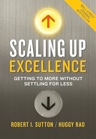 scaling up excellence getting to more without settling for less 1st edition robert i sutton ,huggy rao