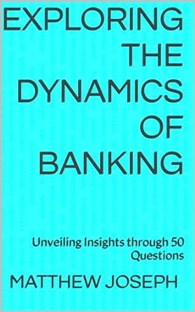 exploring the dynamics of banking unveiling insights through 50 questions 1st edition matthew joseph