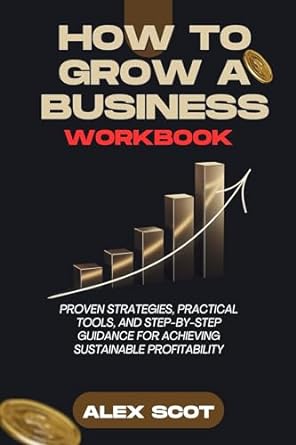 how to grow a business workbook proven strategies practical tools and step by step guidance for achieving