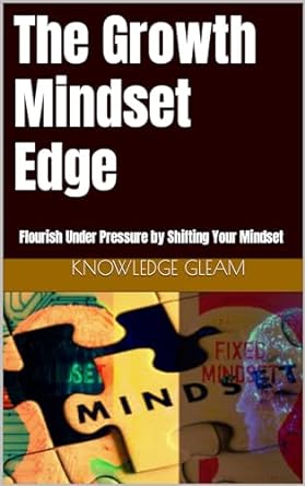 the growth mindset edge flourish under pressure by shifting your mindset 1st edition knowledge gleam