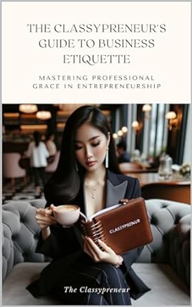 the classypreneurs guide to business etiquette mastering professional grace in entrepreneurship 1st edition