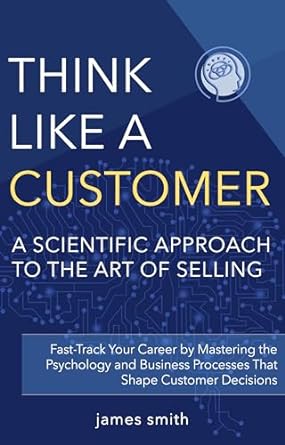 think like a customer a scientific approach to the art of selling 1st edition james smith b0cqvs2nmv