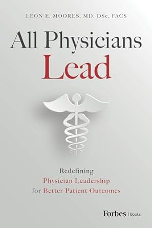 all physicians lead redefining physician leadership for better patient outcomes 1st edition leon e moores