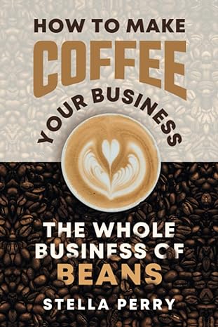 the whole business of beans how to make coffee your business 1st edition stella perry 1709216042,