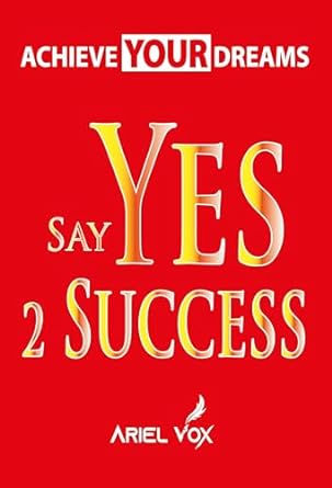 achieve your dreams say yes 2 success by ariel vox 1st edition ariel vox b0crbj5xxq