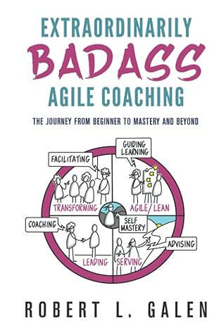 extraordinarily badass agile coaching the journey from beginner to mastery and beyond 1st edition robert