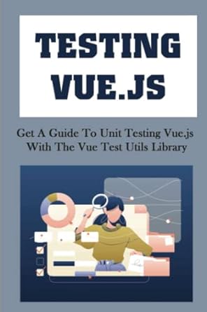 testing vue js get a guide to unit testing vue js with the vue test utils library 1st edition krystle savely