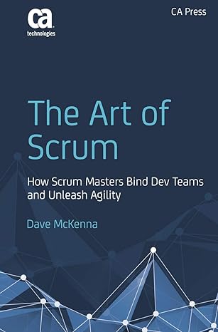 the art of scrum how scrum masters bind dev teams and unleash agility 1st edition dave mckenna 1484222768,