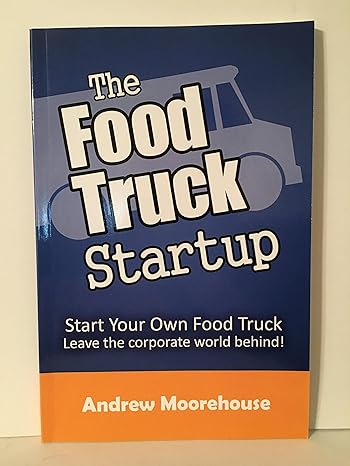 the food truck startup start your own food truck leave the corporate world behind 1st edition andrew