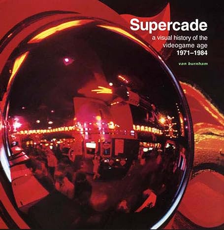 supercade a visual history of the videogame age 1971 1984 1st edition van burnham 0262524201, 978-0262524209