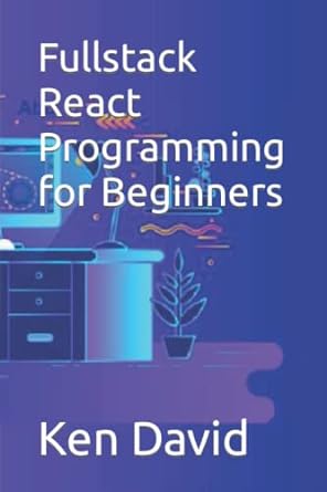 fullstack react programming for beginners 1st edition ken david b0bbgsjj2s, 979-8847780469