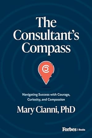 the consultants compass navigating success with courage curiosity and compassion 1st edition mary cianni