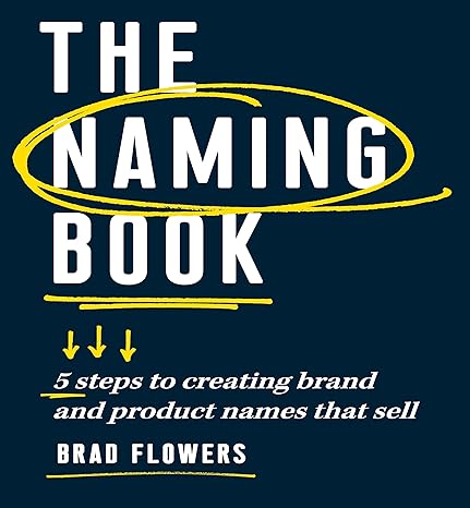 the naming book 5 steps to creating brand and product names that sell 1st edition brad flowers 1599186667,