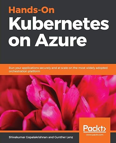 hands on kubernetes on azure run your applications securely and at scale on the most widely adopted