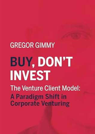 buy dont invest the venture client model a paradigm shift in corporate venturing 1st edition gregor gimmy