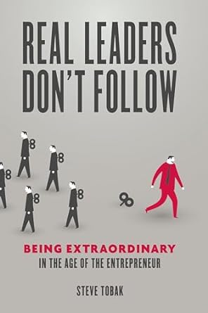 real leaders dont follow being extraordinary in the age of the entrepreneur 1st edition steve tobak