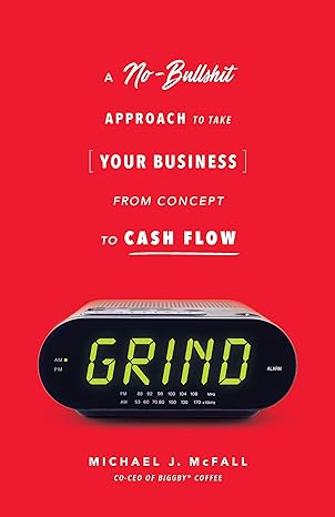 grind a no bullsh t approach to take your business from concept to cash flow 1st edition michael j mcfall