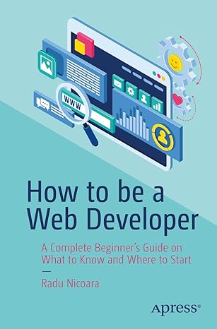 how to be a web developer a complete beginners guide on what to know and where to start 1st edition radu