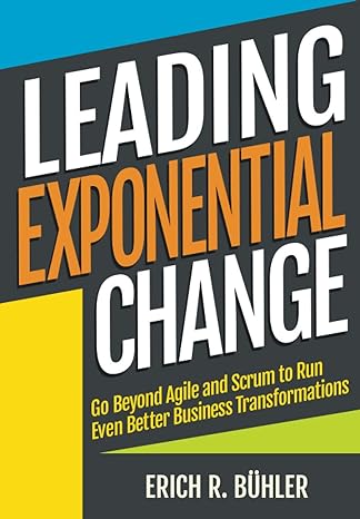 leading exponential change go beyond agile and scrum to run even better business transformations 1st edition