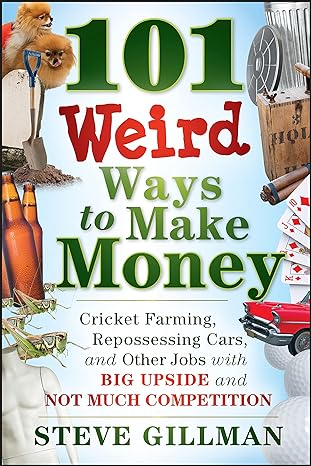 101 weird ways to make money cricket farming repossessing cars and other jobs with big upside and not much