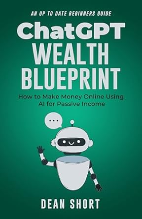 chatgpt wealth blueprint how to make money online using ai for passive income 1st edition dean short