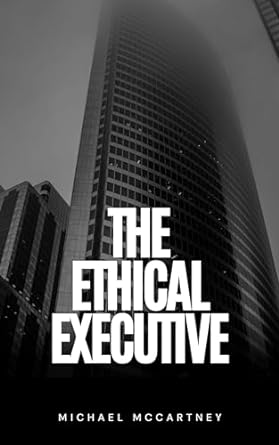 the ethical executive navigating moral dilemmas in the corporate world 1st edition michael mccartney