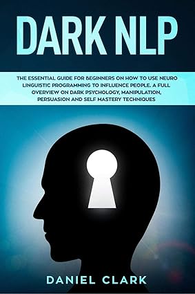 dark nlp the essential guide for beginners on how to use neuro linguistic programming to influence people a