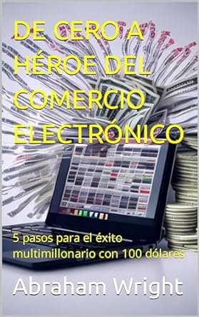 de cero a heroe del comercio electronico 5 pasos para el exito multimillonario con 100 dolares 1st edition