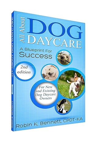 all about dog daycare a blueprint for success 2nd edition robin k bennett 0991612000, 978-0991612000