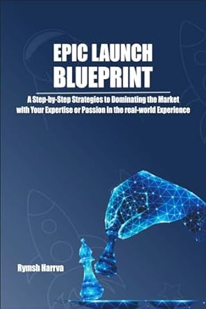 epic launch blueprint a step by step strategy to dominating the market with your expertise or passion in the