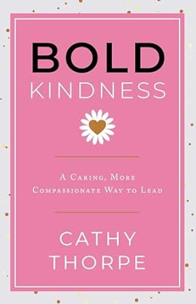 bold kindness a caring more compassionate way to lead 1st edition cathy thorpe b0cr1w5n2w