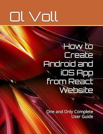 how to create android and ios app from react website one and only complete user guide 1st edition ol voll