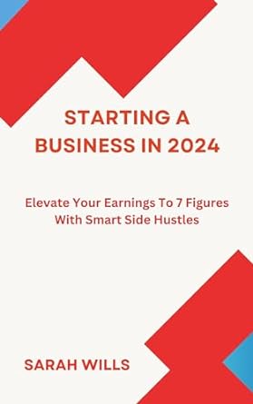 starting a business in 2024 elevate your earnings to 7 figures with smart side hustles 1st edition sarah