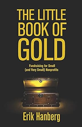 the little book of gold fundraising for small nonprofits 1st edition erik hanberg 147520521x, 978-1475205213