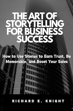 the art of storytelling for business success how to use stories to earn trust be memorable and boost your