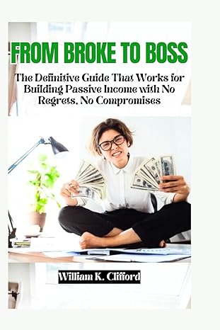 from broke to boss the definitive guide that works for building passive income with no regrets no compromises