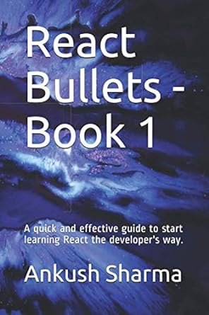 react bullets book 1 a quick and effective guide to start learning react the developers way 1st edition