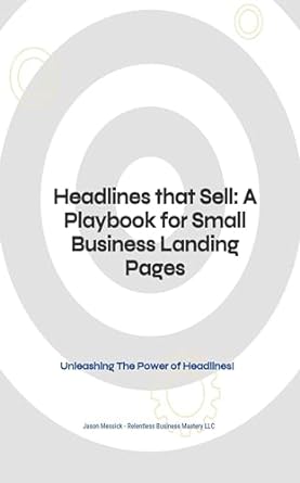 headlines that sell a playbook for small business landing pages unleashing the power of headlines 1st edition