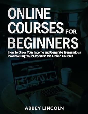 online courses for beginners how to grow your income and generate tremendous profit selling your expertise