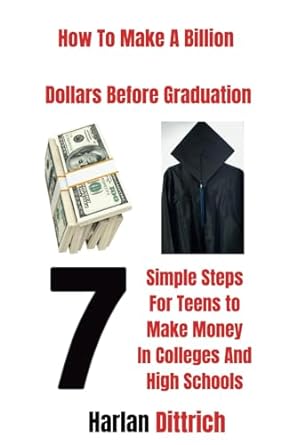 how to make a billion dollars before graduation 7 simple steps for teens to make money in colleges and high