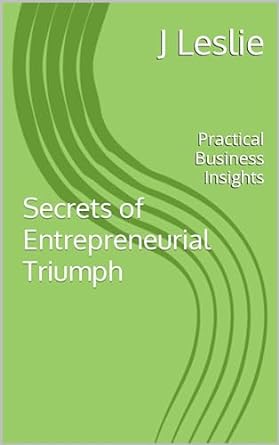 secrets of entrepreneurial triumph practical business insights 1st edition j leslie b0cnlrhr7r, b0clkw4gnt