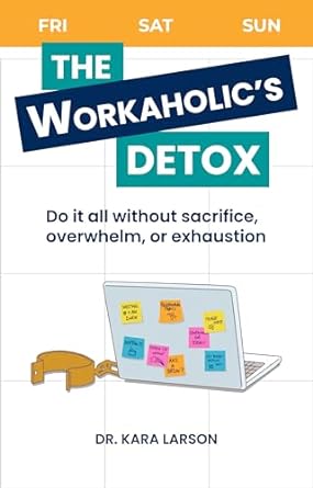 the workaholics detox do it all without sacrifice overwhelm or exhaustion 1st edition dr kara larson