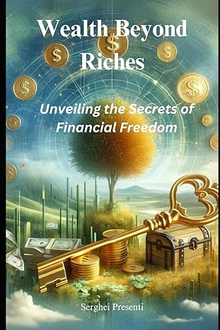 wealth beyond riches unveiling the secrets of financial freedom 1st edition serghei presenti b0cryb9j8b,