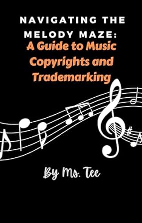 navigating the melody maze a guide to music copyrights and trademarking 1st edition ms tee b0cqh5ct3v